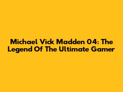 Michael Vick Madden 04: The Legend Of The Ultimate Gamer