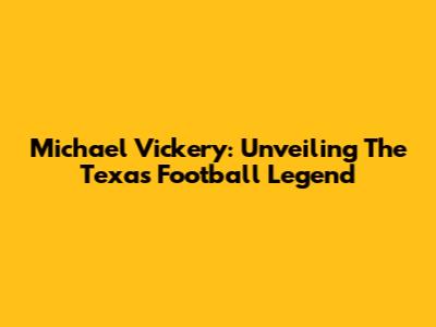 Michael Vickery: Unveiling The Texas Football Legend