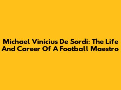 Michael Vinicius De Sordi: The Life And Career Of A Football Maestro