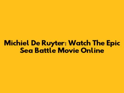 Michiel De Ruyter: Watch The Epic Sea Battle Movie Online