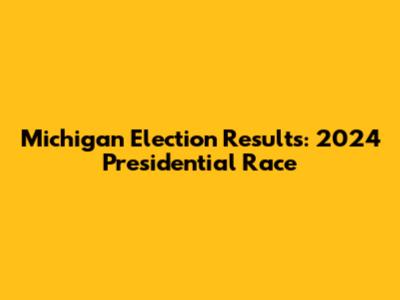 Michigan Election Results: 2024 Presidential Race