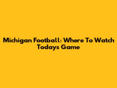 Michigan Football: Where To Watch Today's Game