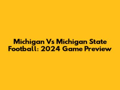 Michigan Vs Michigan State Football: 2024 Game Preview