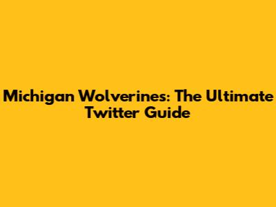 Michigan Wolverines: The Ultimate Twitter Guide