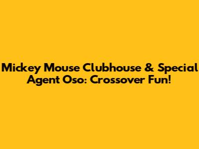 Mickey Mouse Clubhouse & Special Agent Oso: Crossover Fun!