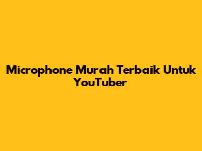 Microphone Murah Terbaik Untuk YouTuber