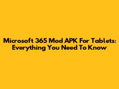 Microsoft 365 Mod APK For Tablets: Everything You Need To Know