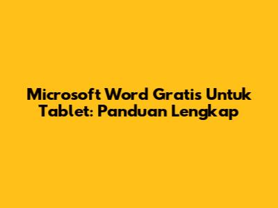Microsoft Word Gratis Untuk Tablet: Panduan Lengkap