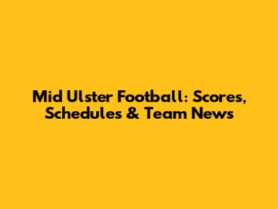 Mid Ulster Football: Scores, Schedules & Team News