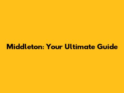 Middleton: Your Ultimate Guide