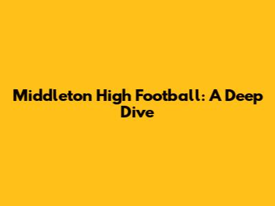 Middleton High Football: A Deep Dive