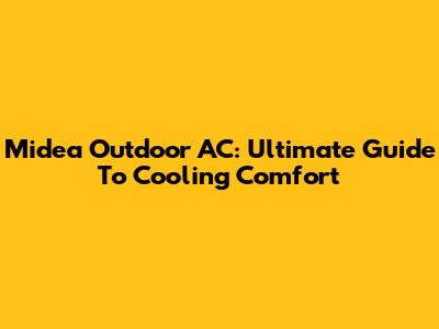 Midea Outdoor AC: Ultimate Guide To Cooling Comfort