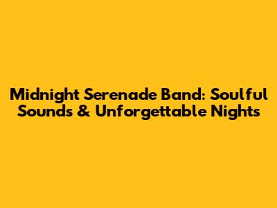 Midnight Serenade Band: Soulful Sounds & Unforgettable Nights