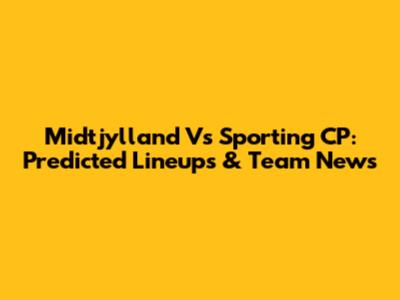 Midtjylland Vs Sporting CP: Predicted Lineups & Team News