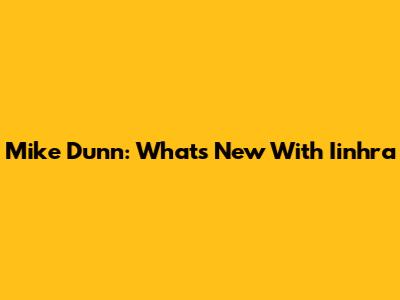 Mike Dunn: What's New With Iinhra