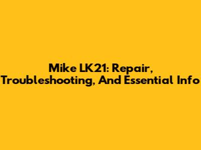 Mike LK21: Repair, Troubleshooting, And Essential Info
