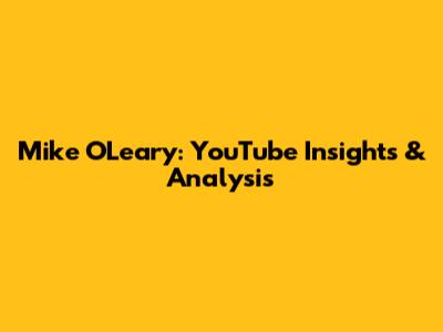 Mike O'Leary: YouTube Insights & Analysis