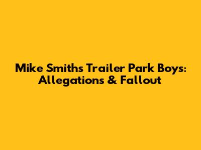 Mike Smith's Trailer Park Boys: Allegations & Fallout