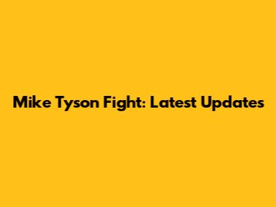 Mike Tyson Fight: Latest Updates