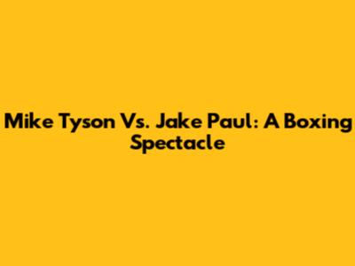 Mike Tyson Vs. Jake Paul: A Boxing Spectacle