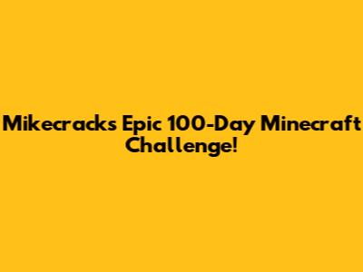 Mikecrack's Epic 100-Day Minecraft Challenge!