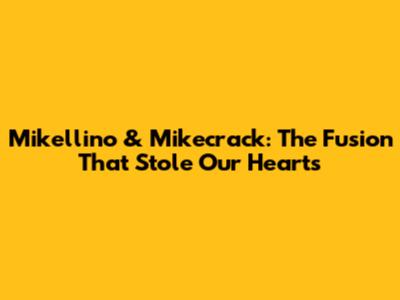 Mikellino & Mikecrack: The Fusion That Stole Our Hearts