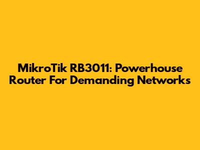 MikroTik RB3011: Powerhouse Router For Demanding Networks
