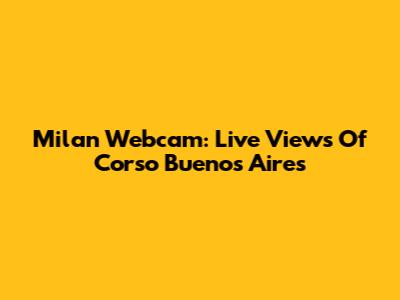 Milan Webcam: Live Views Of Corso Buenos Aires