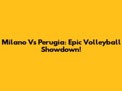 Milano Vs Perugia: Epic Volleyball Showdown!