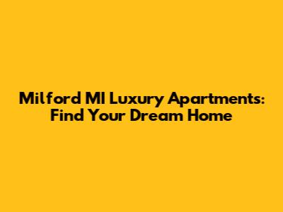Milford MI Luxury Apartments: Find Your Dream Home