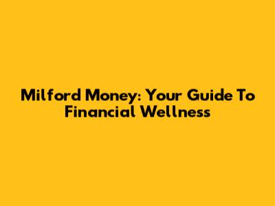 Milford Money: Your Guide To Financial Wellness
