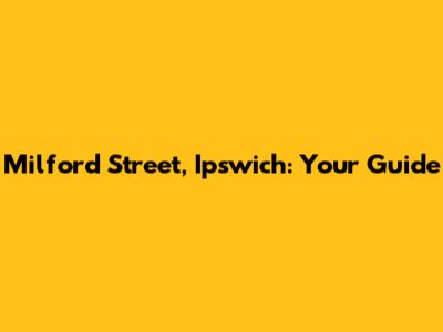 Milford Street, Ipswich: Your Guide