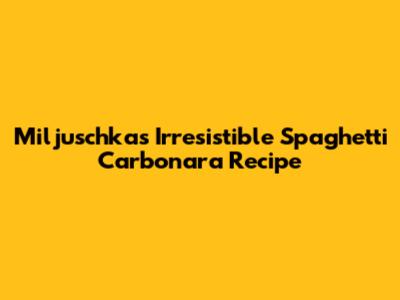 Miljuschka's Irresistible Spaghetti Carbonara Recipe