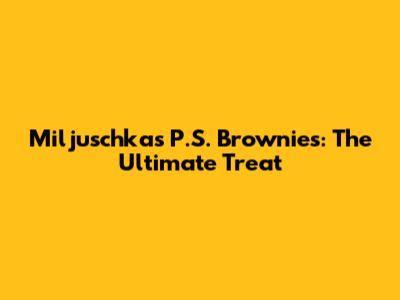 Miljuschka's P.S. Brownies: The Ultimate Treat
