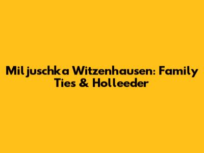 Miljuschka Witzenhausen: Family Ties & Holleeder