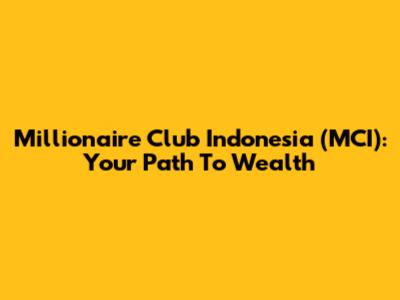 Millionaire Club Indonesia (MCI): Your Path To Wealth