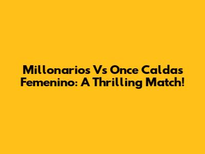 Millonarios Vs Once Caldas Femenino: A Thrilling Match!