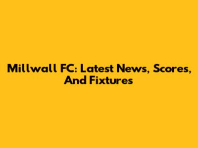 Millwall FC: Latest News, Scores, And Fixtures