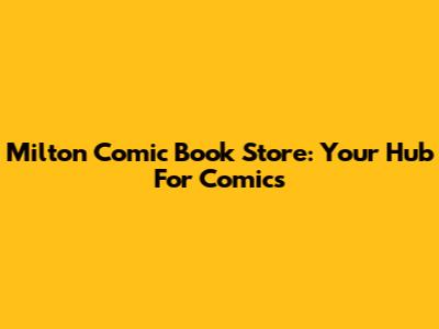 Milton Comic Book Store: Your Hub For Comics