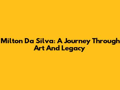 Milton Da Silva: A Journey Through Art And Legacy