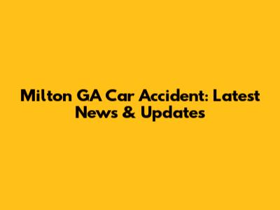 Milton GA Car Accident: Latest News & Updates