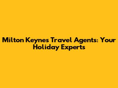 Milton Keynes Travel Agents: Your Holiday Experts