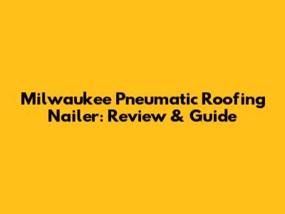 Milwaukee Pneumatic Roofing Nailer: Review & Guide