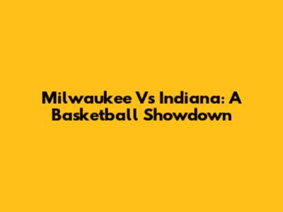 Milwaukee Vs Indiana: A Basketball Showdown