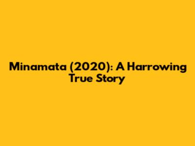 Minamata (2020): A Harrowing True Story
