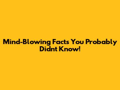 Mind-Blowing Facts You Probably Didn't Know!
