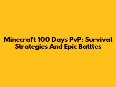 Minecraft 100 Days PvP: Survival Strategies And Epic Battles