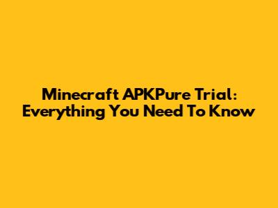 Minecraft APKPure Trial: Everything You Need To Know