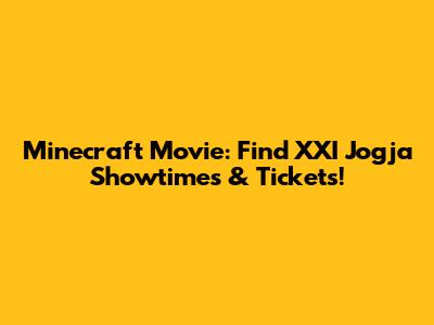 Minecraft Movie: Find XXI Jogja Showtimes & Tickets!