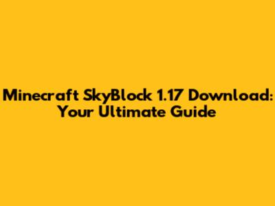 Minecraft SkyBlock 1.17 Download: Your Ultimate Guide